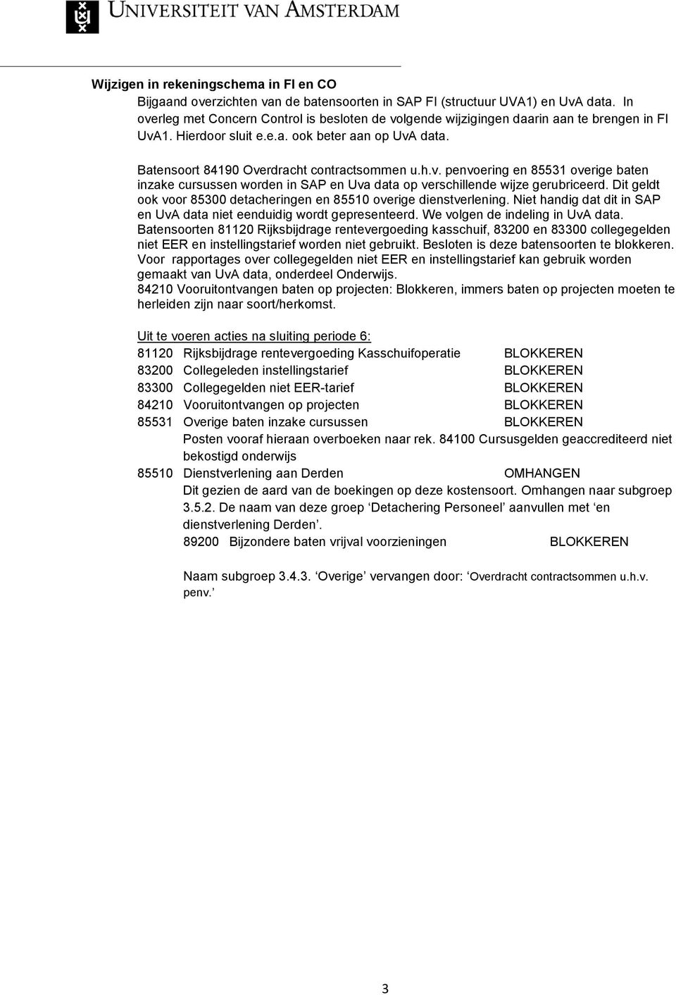 Dit geldt ook voor 85300 detacheringen en 85510 overige dienstverlening. Niet handig dat dit in SAP en UvA data niet eenduidig wordt gepresenteerd. We volgen de indeling in UvA data.