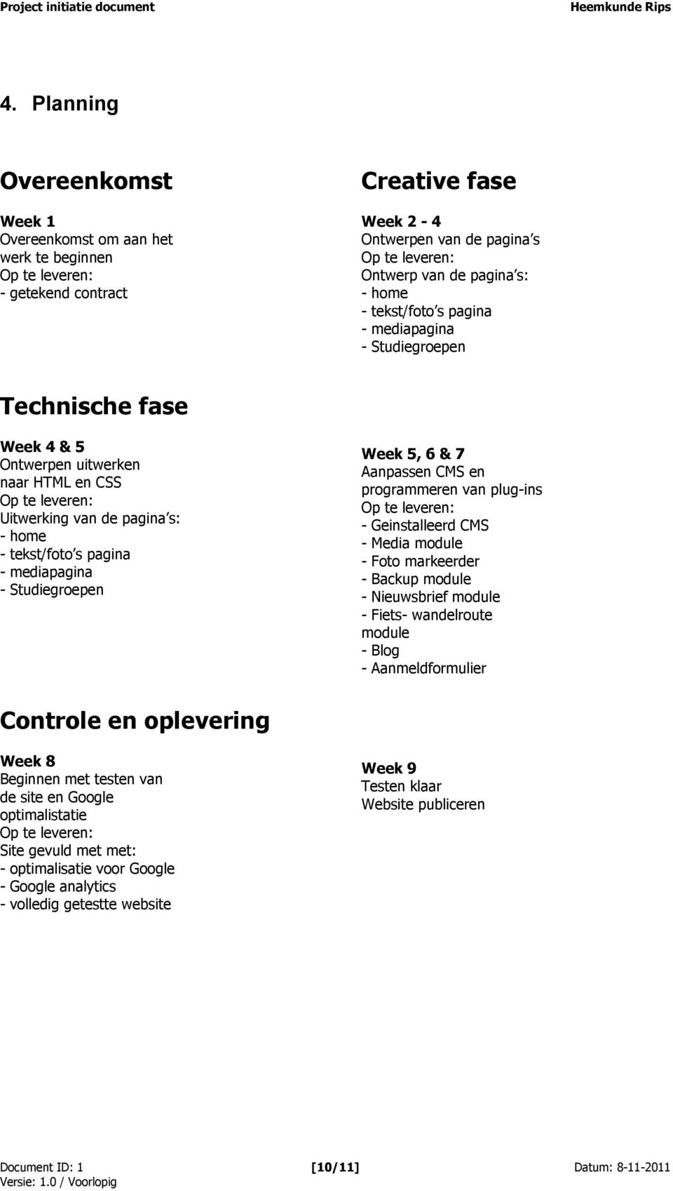 mediapagina - Studiegroepen Week 5, 6 & 7 Aanpassen CMS en programmeren van plug-ins Op te leveren: - Geinstalleerd CMS - Media module - Foto markeerder - Backup module - Nieuwsbrief module - Fiets-