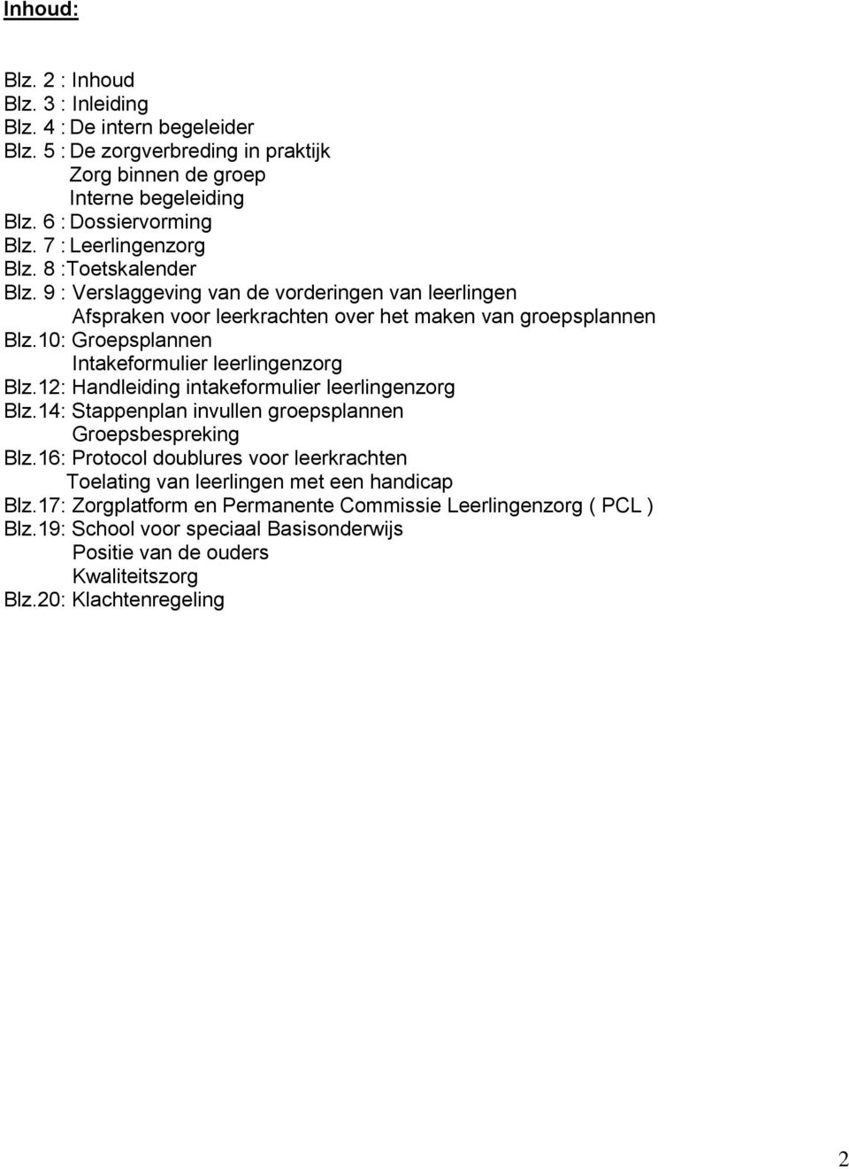 10: Groepsplannen Intakeformulier leerlingenzorg Blz.12: Handleiding intakeformulier leerlingenzorg Blz.14: Stappenplan invullen groepsplannen Groepsbespreking Blz.