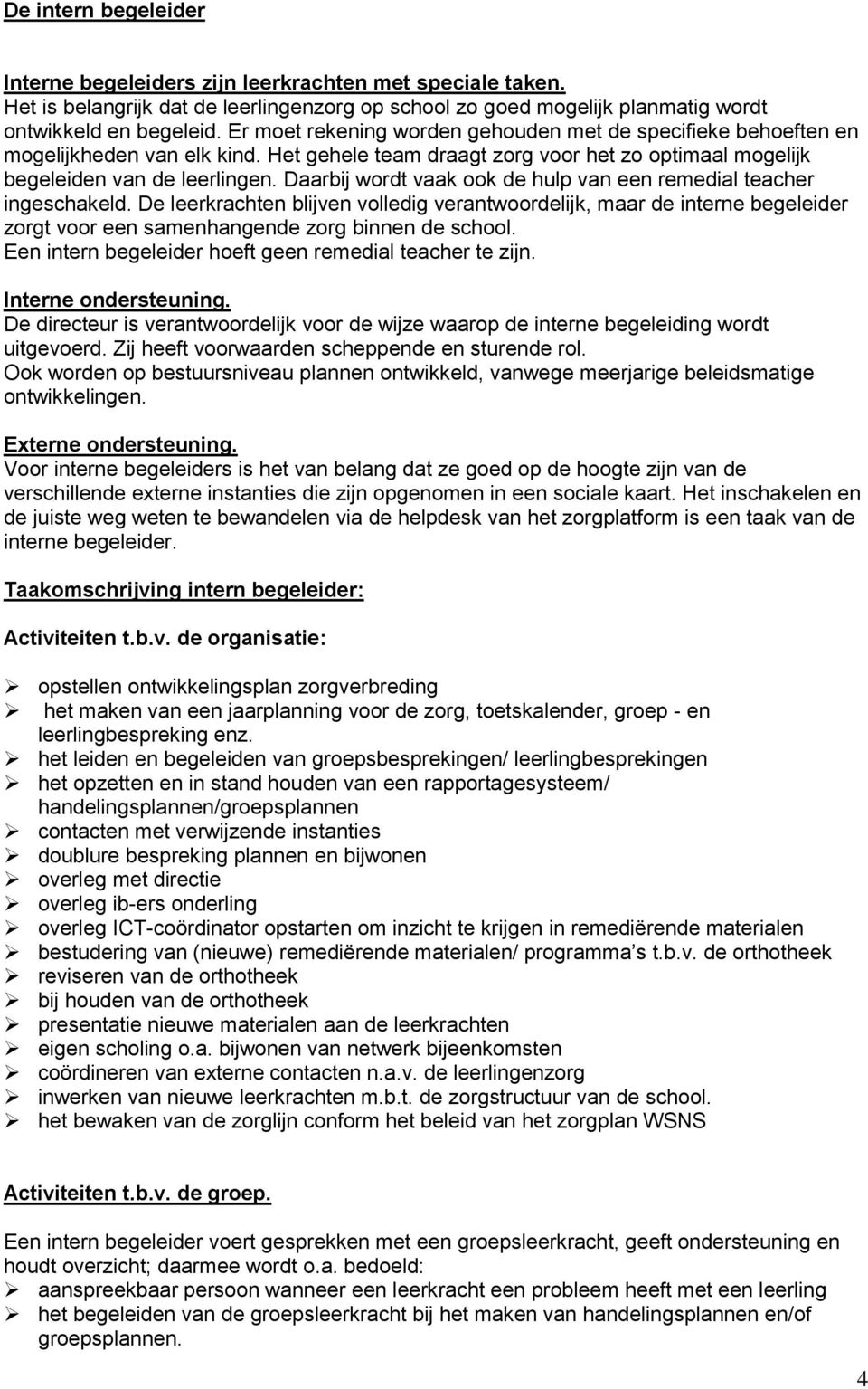 Daarbij wordt vaak ook de hulp van een remedial teacher ingeschakeld. De leerkrachten blijven volledig verantwoordelijk, maar de interne begeleider zorgt voor een samenhangende zorg binnen de school.