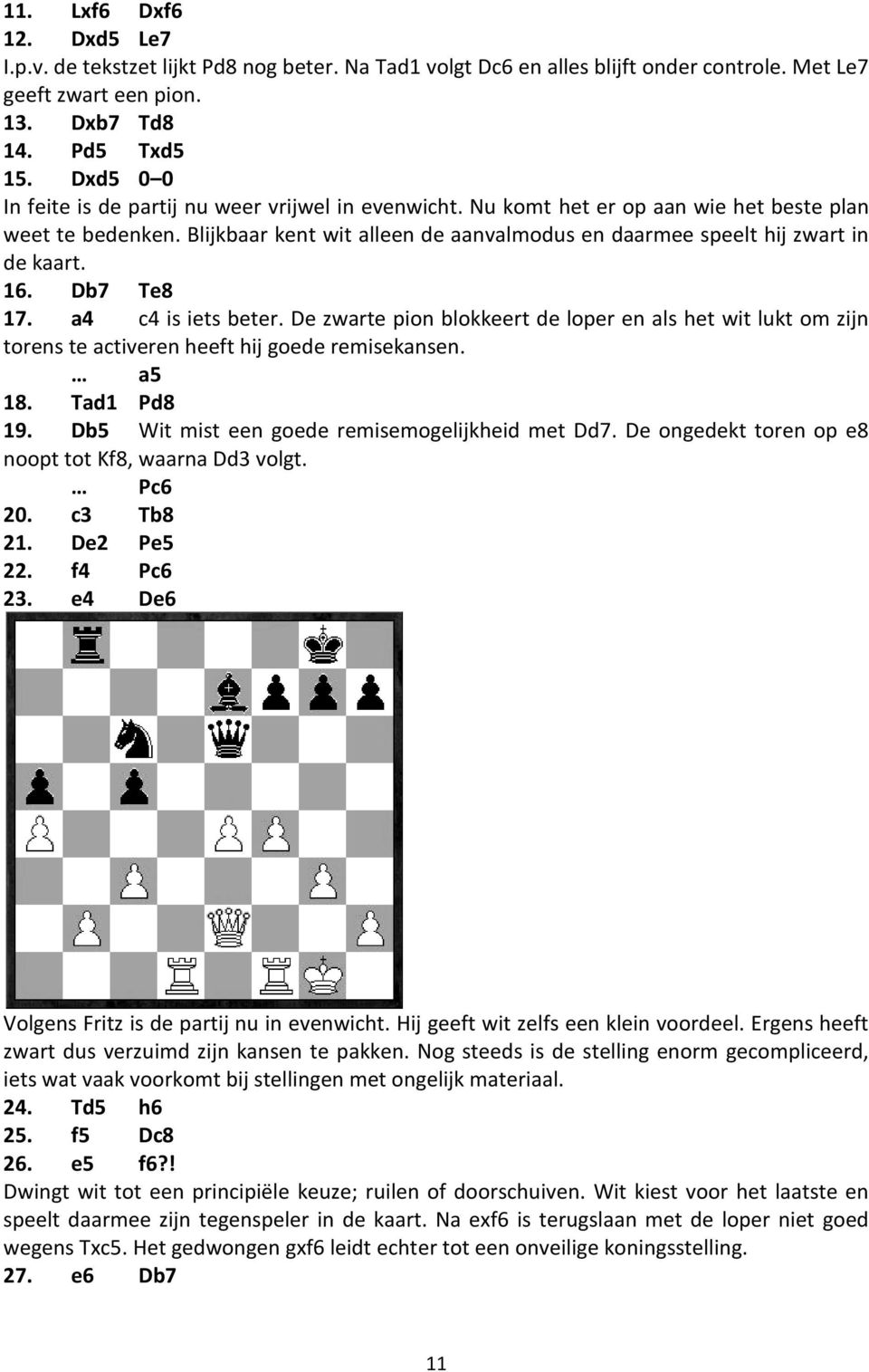 Blijkbaar kent wit alleen de aanvalmodus en daarmee speelt hij zwart in de kaart. 16. Db7 Te8 17. a4 c4 is iets beter.