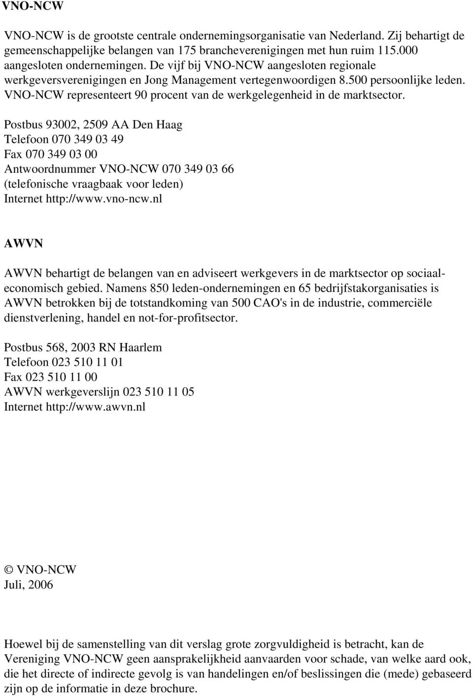 Postbus 93002, 2509 AA Den Haag Telefoon 070 349 03 49 Fax 070 349 03 00 Antwoordnummer 070 349 03 66 (telefonische vraagbaak voor leden) Internet http://www.vno-ncw.