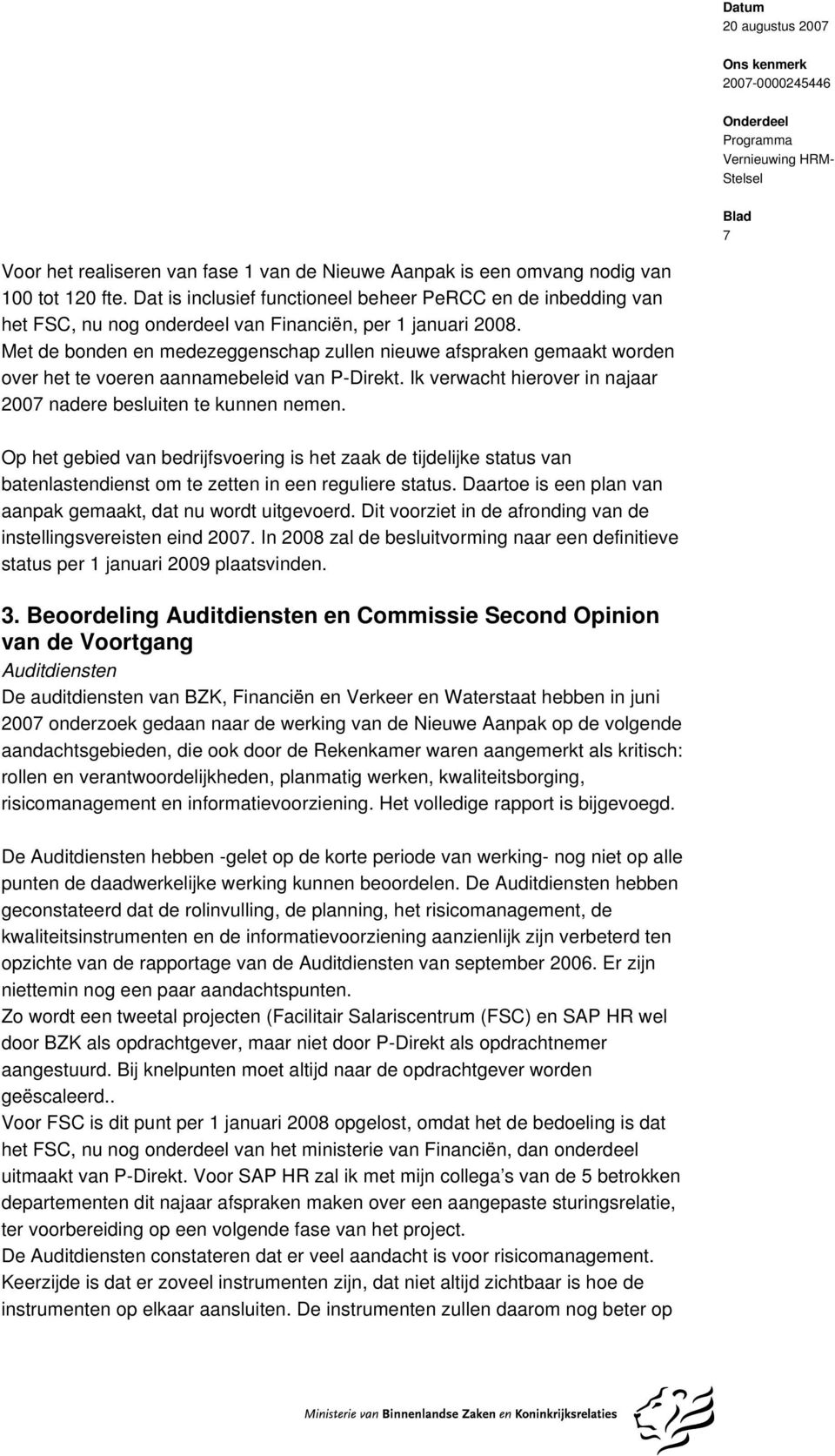 Met de bonden en medezeggenschap zullen nieuwe afspraken gemaakt worden over het te voeren aannamebeleid van P-Direkt. Ik verwacht hierover in najaar 2007 nadere besluiten te kunnen nemen.