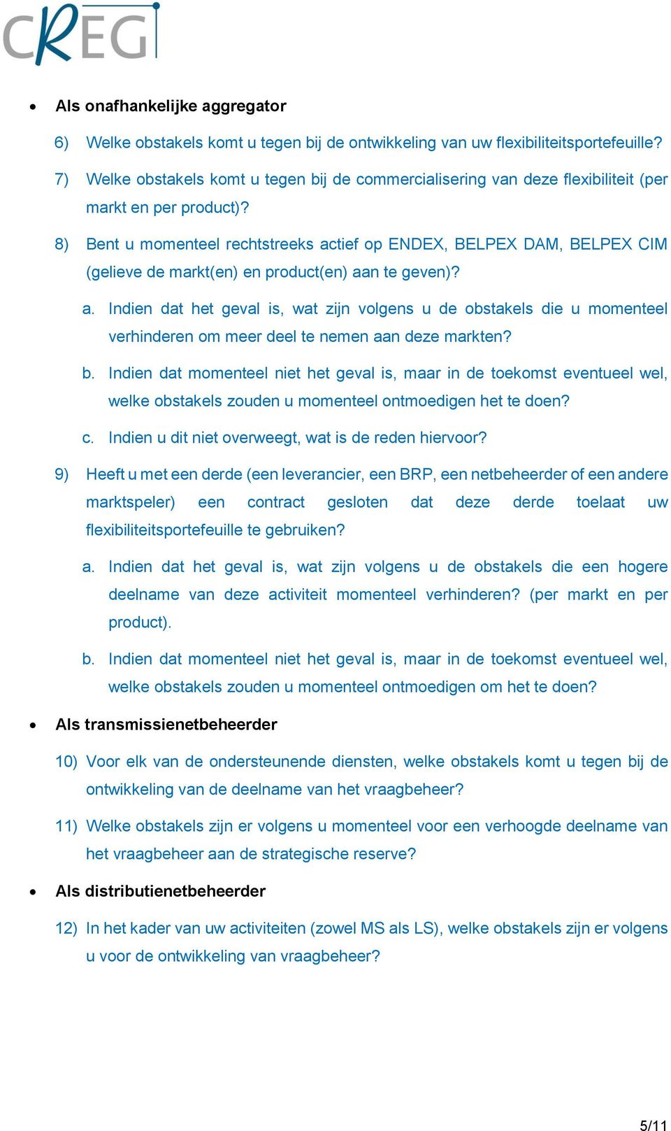 8) Bent u momenteel rechtstreeks actief op ENDEX, BELPEX DAM, BELPEX CIM (gelieve de markt(en) en product(en) aan te geven)? a. Indien dat het geval is, wat zijn volgens u de obstakels die u momenteel verhinderen om meer deel te nemen aan deze markten?