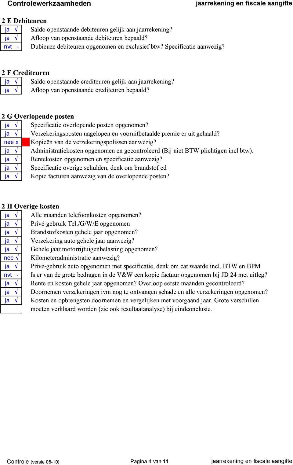 ja Verzekeringsposten nagelopen en vooruitbetaalde premie er uit gehaald? nee x Kopieën van de verzekeringspolissen aanwezig?