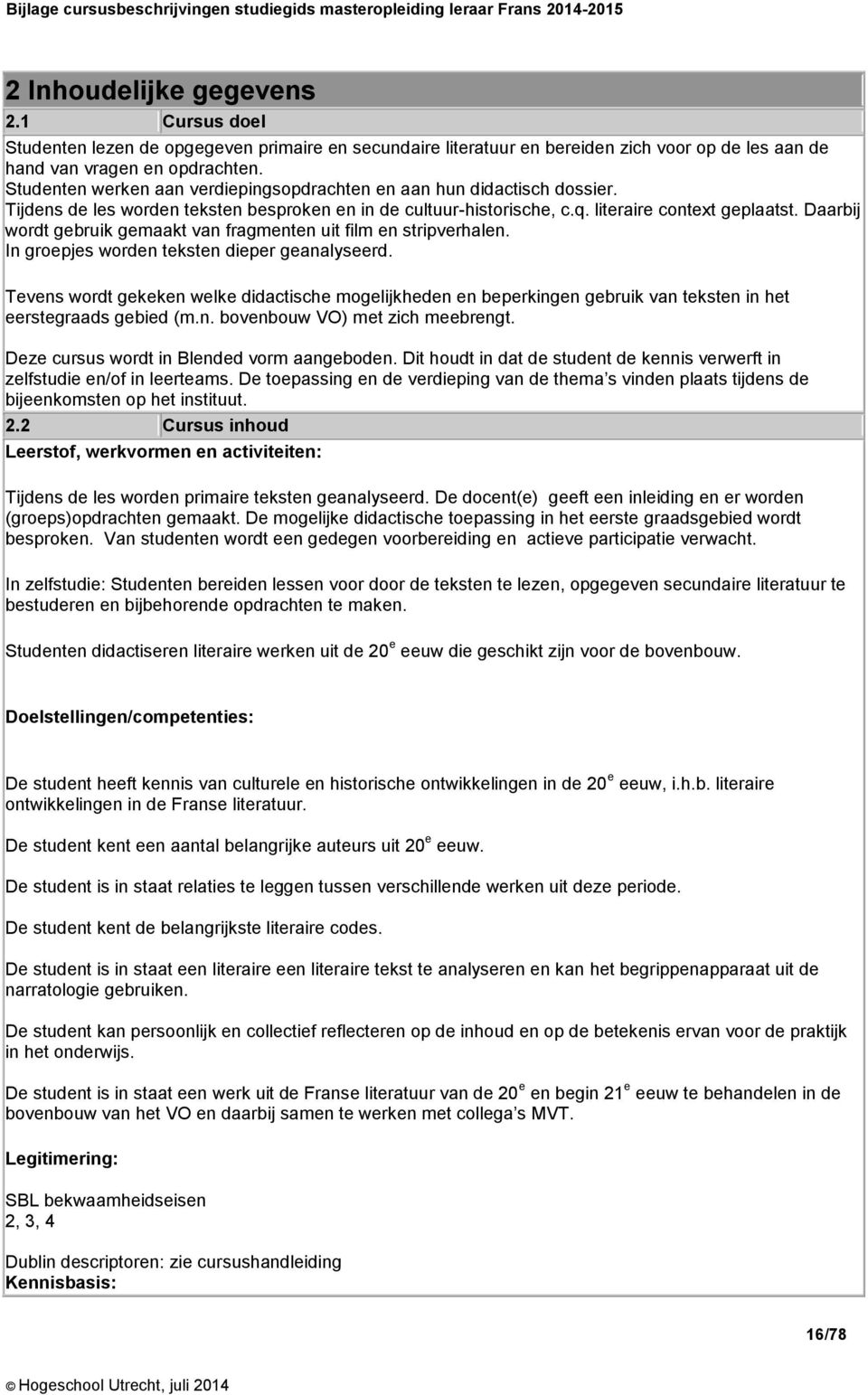 Daarbij wordt gebruik gemaakt van fragmenten uit film en stripverhalen. In groepjes worden teksten dieper geanalyseerd.