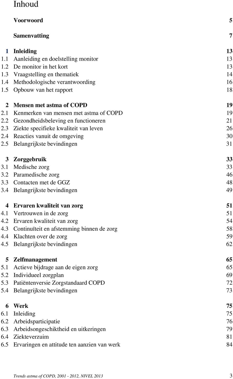 4 Reacties vanuit de omgeving 30 2.5 Belangrijkste bevindingen 31 3 Zorggebruik 33 3.1 Medische zorg 33 3.2 Paramedische zorg 46 3.3 Contacten met de GGZ 48 3.