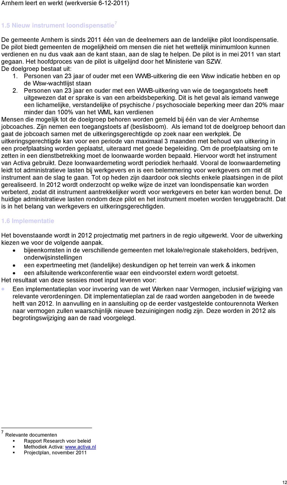 De pilot is in mei 2011 van start gegaan. Het hoofdproces van de pilot is uitgelijnd door het Ministerie van SZW. De doelgroep bestaat uit: 1.