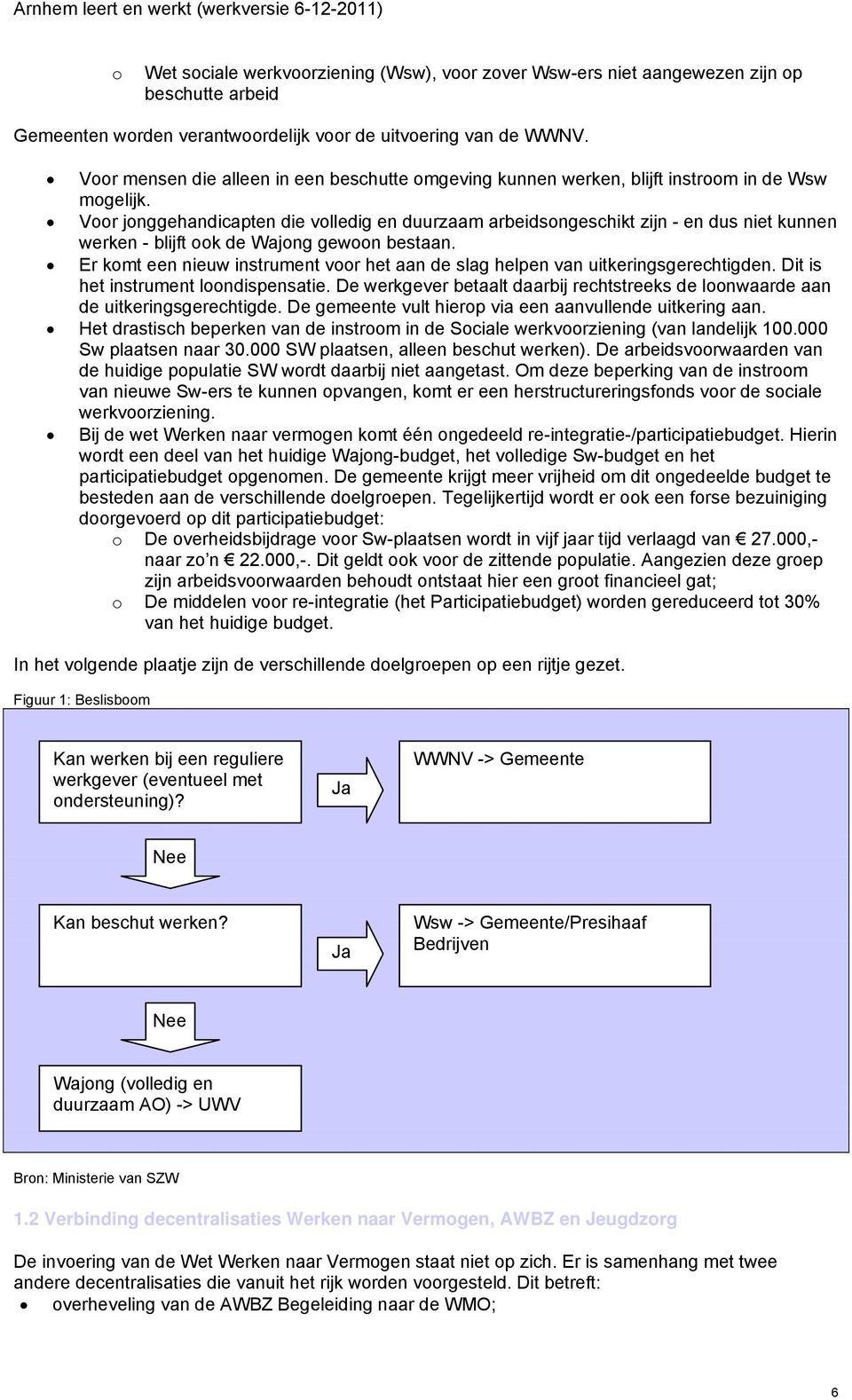 Voor jonggehandicapten die volledig en duurzaam arbeidsongeschikt zijn - en dus niet kunnen werken - blijft ook de Wajong gewoon bestaan.