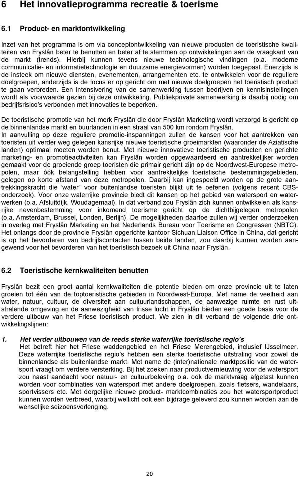 ontwikkelingen aan de vraagkant van de markt (trends). Hierbij kunnen tevens nieuwe technologische vindingen (o.a. moderne communicatie- en informatietechnologie en duurzame energievormen) worden toegepast.