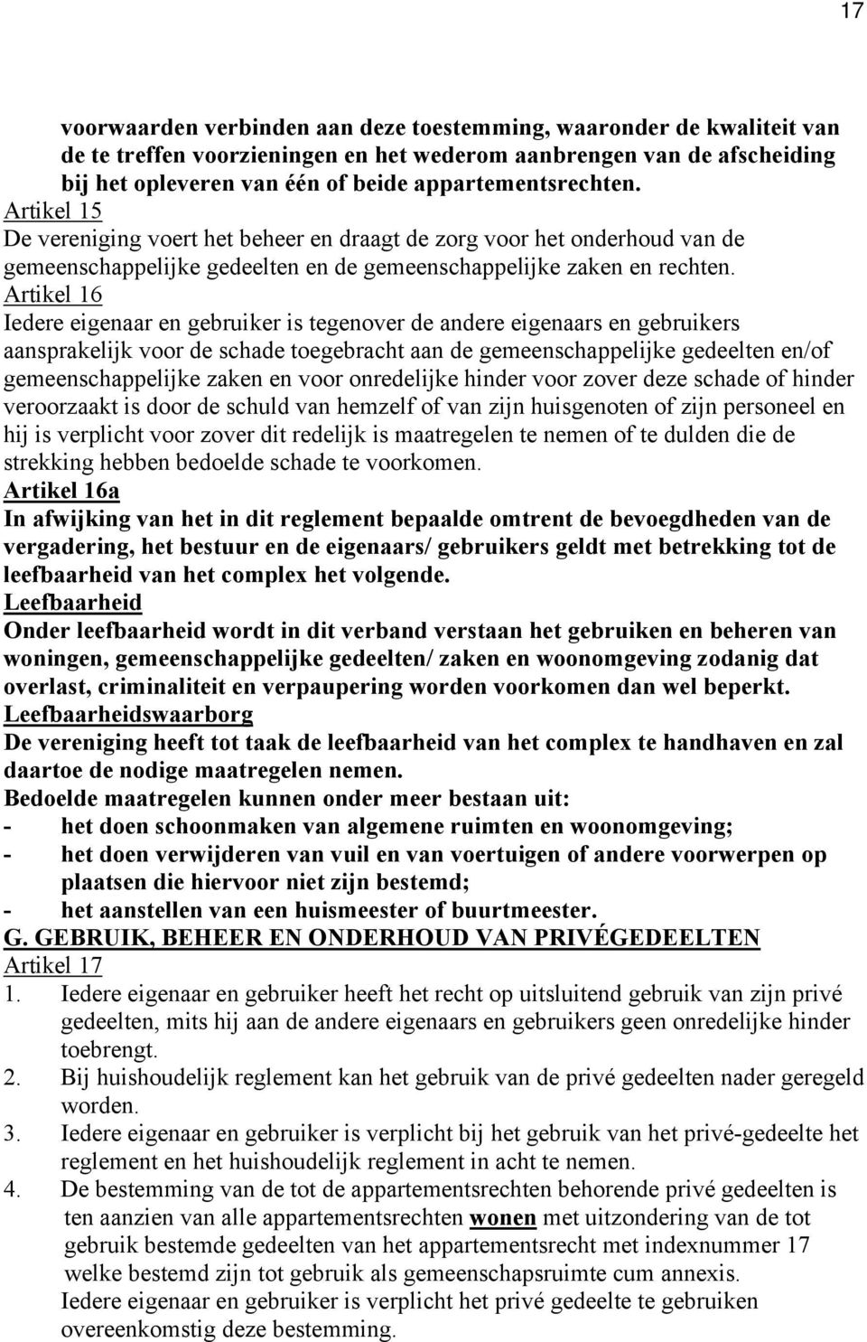 Artikel 16 Iedere eigenaar en gebruiker is tegenover de andere eigenaars en gebruikers aansprakelijk voor de schade toegebracht aan de gemeenschappelijke gedeelten en/of gemeenschappelijke zaken en