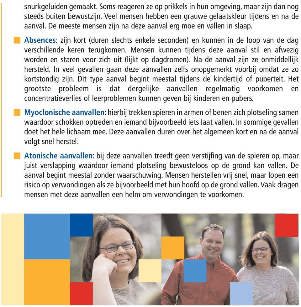 Mensen kunnen tijdens deze aanval stil en afwezig worden en staren voor zich uit (lijkt op dagdromen). Na de aanval zijn ze onmiddellijk hersteld.