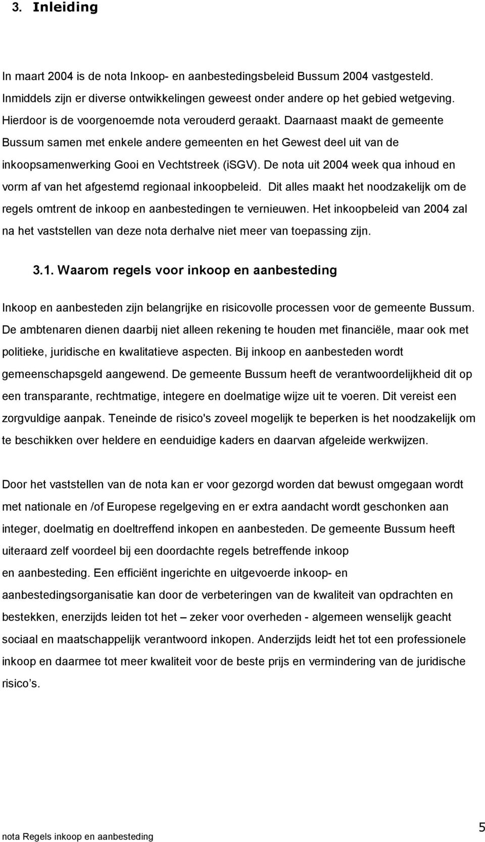 De nota uit 2004 week qua inhoud en vorm af van het afgestemd regionaal inkoopbeleid. Dit alles maakt het noodzakelijk om de regels omtrent de inkoop en aanbestedingen te vernieuwen.