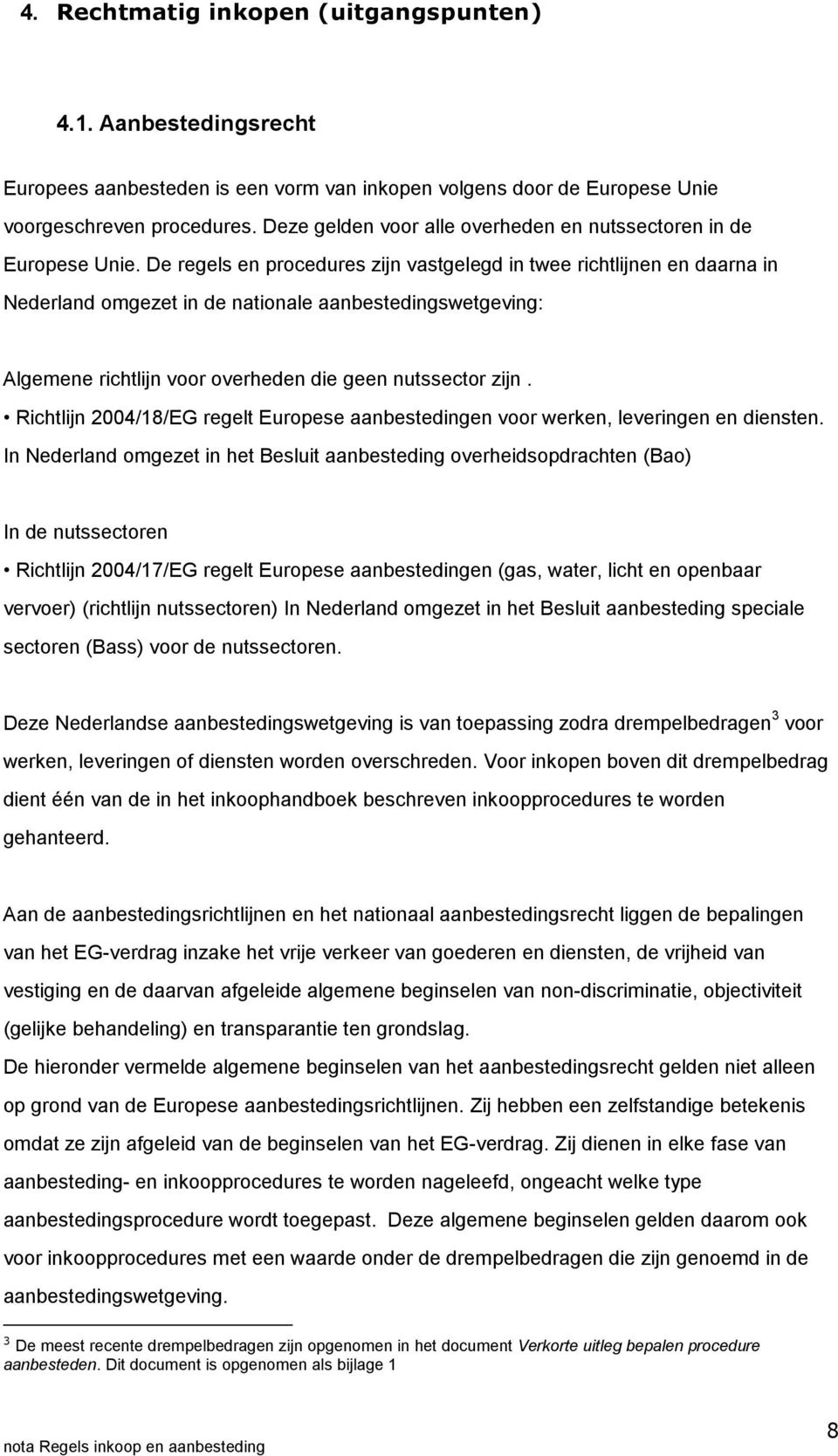 De regels en procedures zijn vastgelegd in twee richtlijnen en daarna in Nederland omgezet in de nationale aanbestedingswetgeving: Algemene richtlijn voor overheden die geen nutssector zijn.