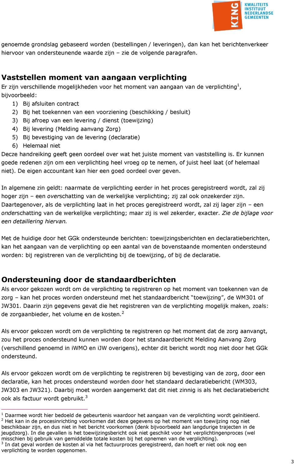 voorziening (beschikking / besluit) 3) Bij afroep van een levering / dienst (toewijzing) 4) Bij levering (Melding aanvang Zorg) 5) Bij bevestiging van de levering (declaratie) 6) Helemaal niet Decze