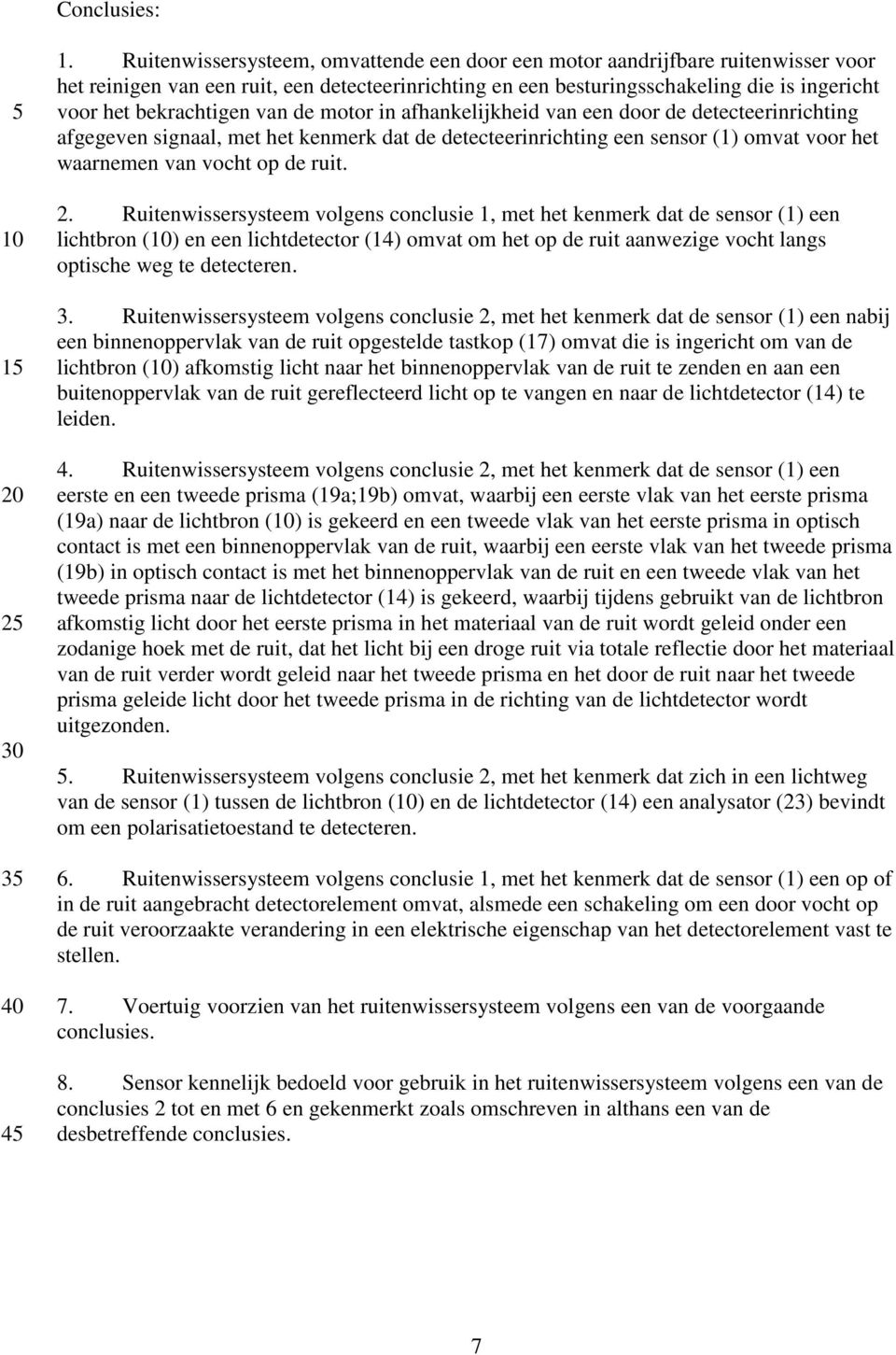 van de motor in afhankelijkheid van een door de detecteerinrichting afgegeven signaal, met het kenmerk dat de detecteerinrichting een sensor (1) omvat voor het waarnemen van vocht op de ruit. 2.