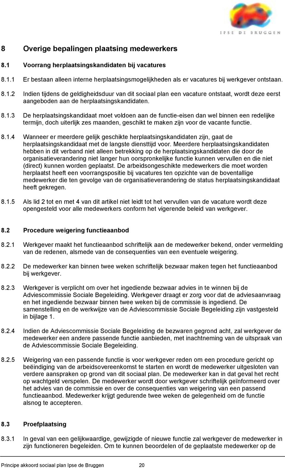 Meerdere herplaatsingskandidaten hebben in dit verband niet alleen betrekking op de herplaatsingskandidaten die door de organisatieverandering niet langer hun oorspronkelijke functie kunnen vervullen