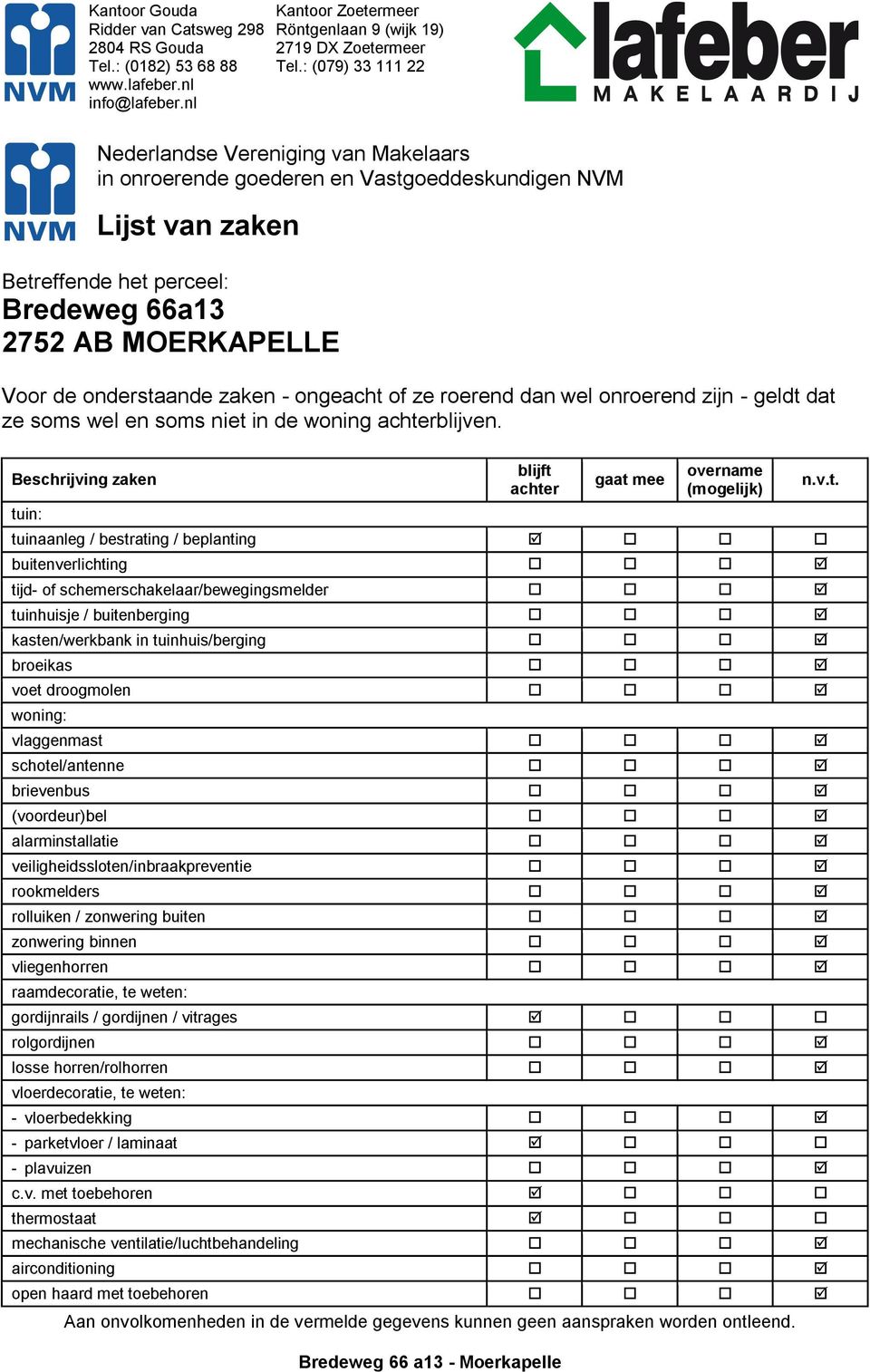 Beschrijving zaken tuin: blijft achter gaat mee overname (mogelijk) tuinaanleg / bestrating / beplanting buitenverlichting tijd- of schemerschakelaar/bewegingsmelder tuinhuisje / buitenberging