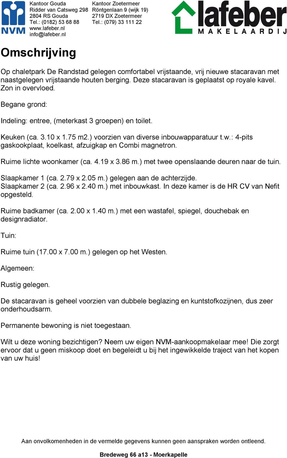 pparatuur t.w.: 4-pits gaskookplaat, koelkast, afzuigkap en Combi magnetron. Ruime lichte woonkamer (ca. 4.19 x 3.86 m.) met twee openslaande deuren naar de tuin. Slaapkamer 1 (ca. 2.79 x 2.05 m.