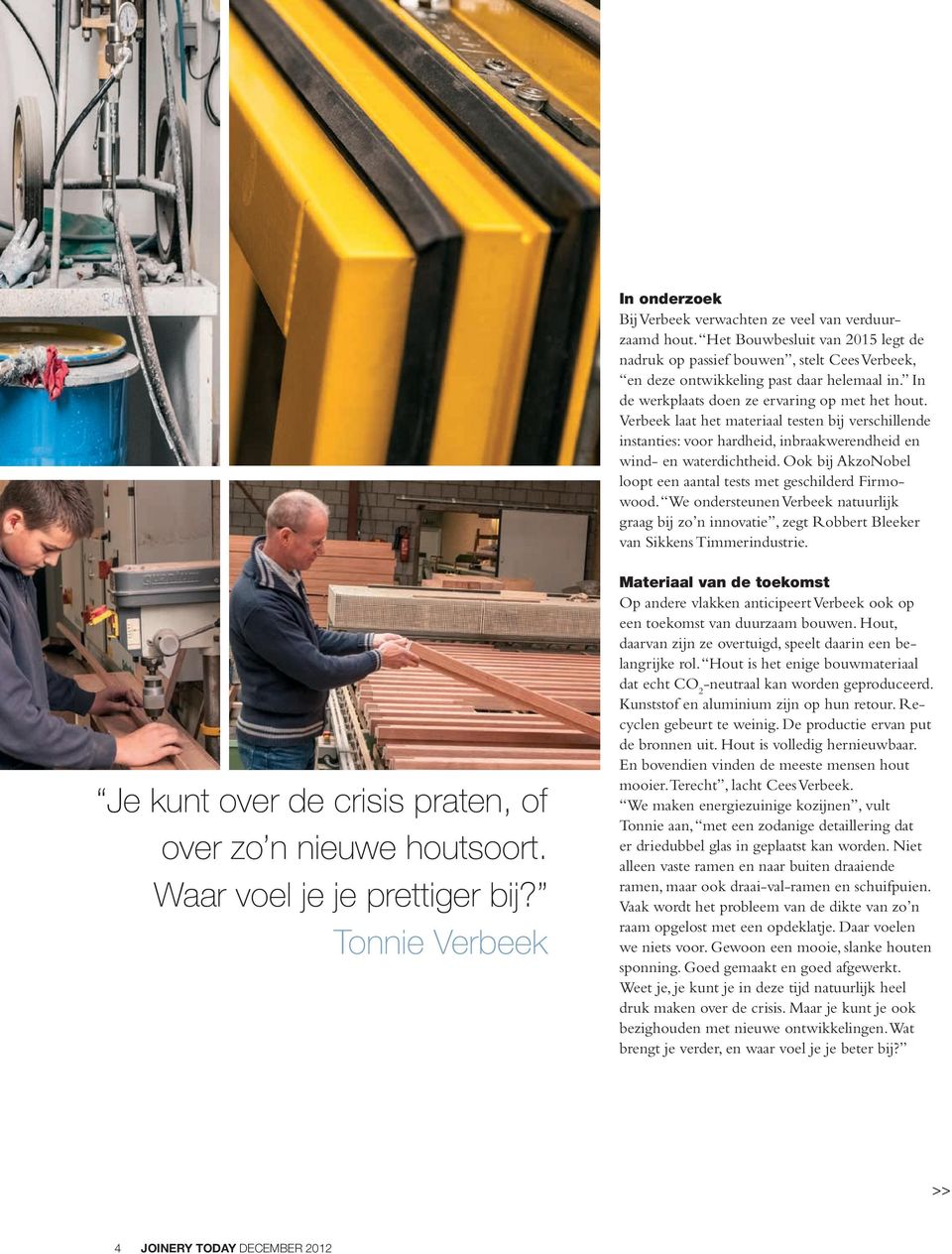 Ook bij AkzoNobel loopt een aantal tests met geschilderd Firmowood. We ondersteunen Verbeek natuurlijk graag bij zo n innovatie, zegt Robbert Bleeker van Sikkens Timmerindustrie.