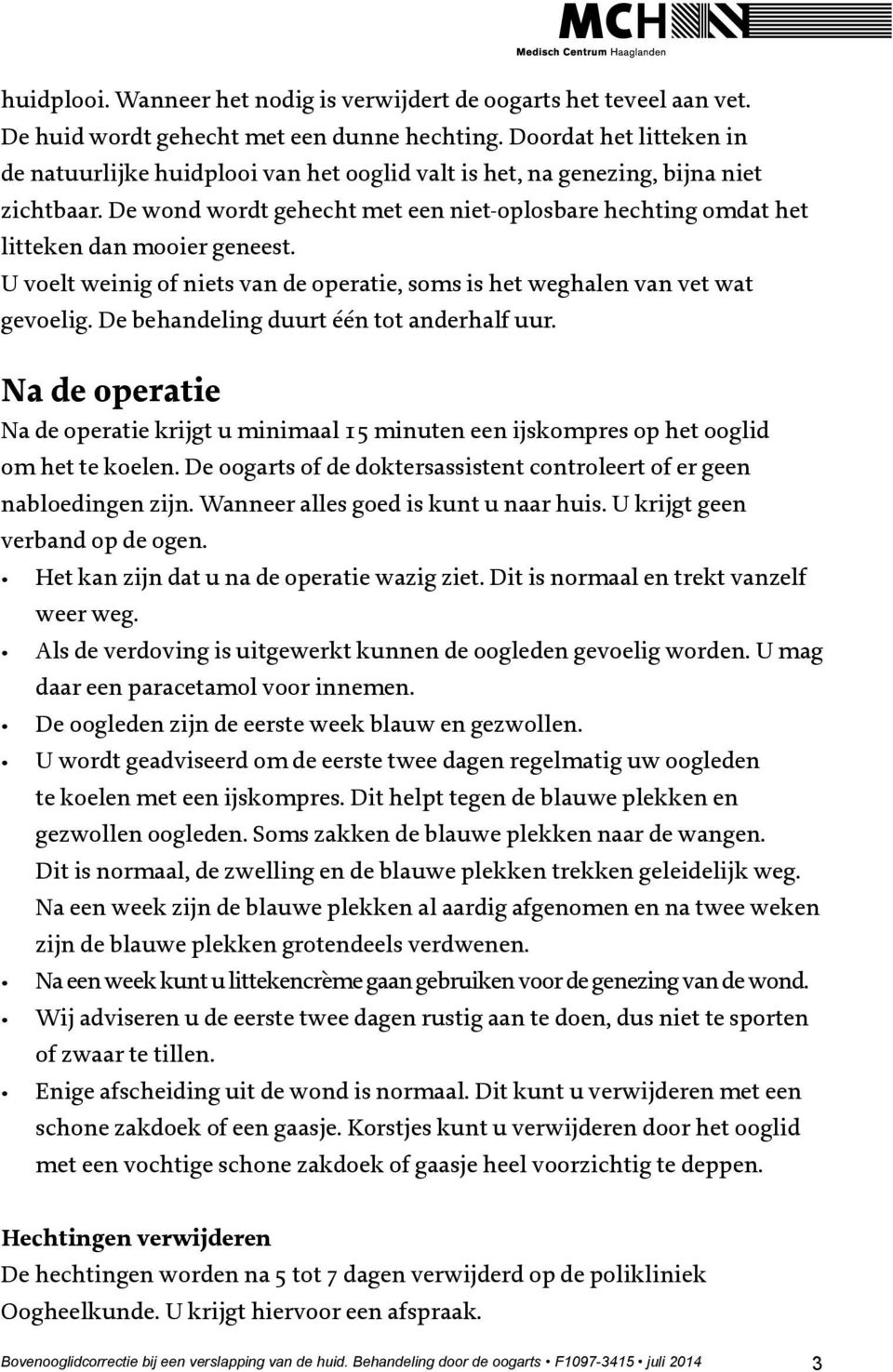 De wond wordt gehecht met een niet-oplosbare hechting omdat het litteken dan mooier geneest. U voelt weinig of niets van de operatie, soms is het weghalen van vet wat gevoelig.