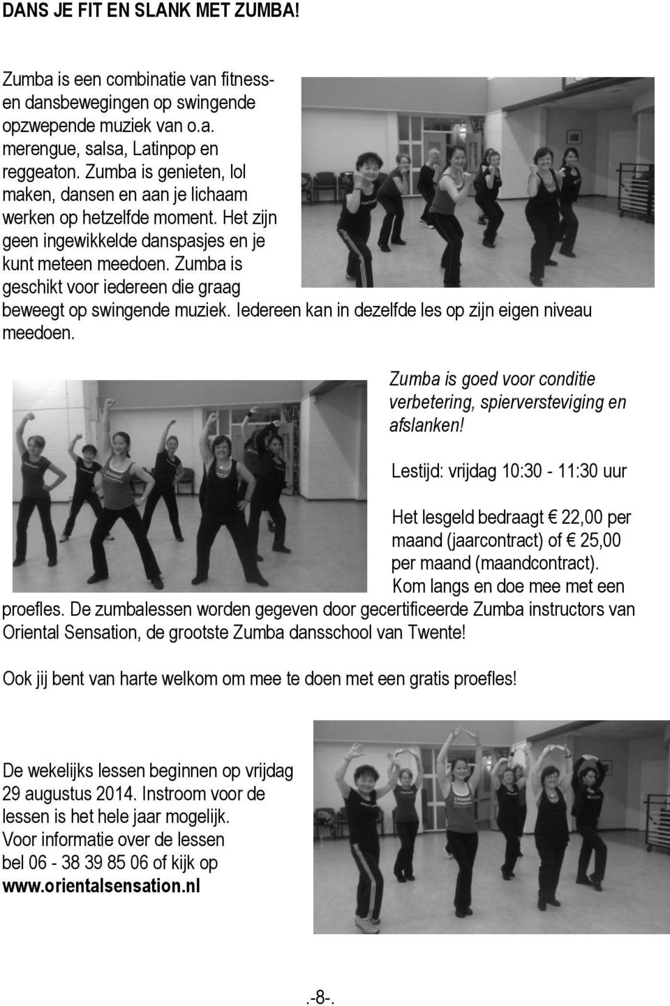 Zumba is geschikt voor iedereen die graag beweegt op swingende muziek. Iedereen kan in dezelfde les op zijn eigen niveau meedoen.