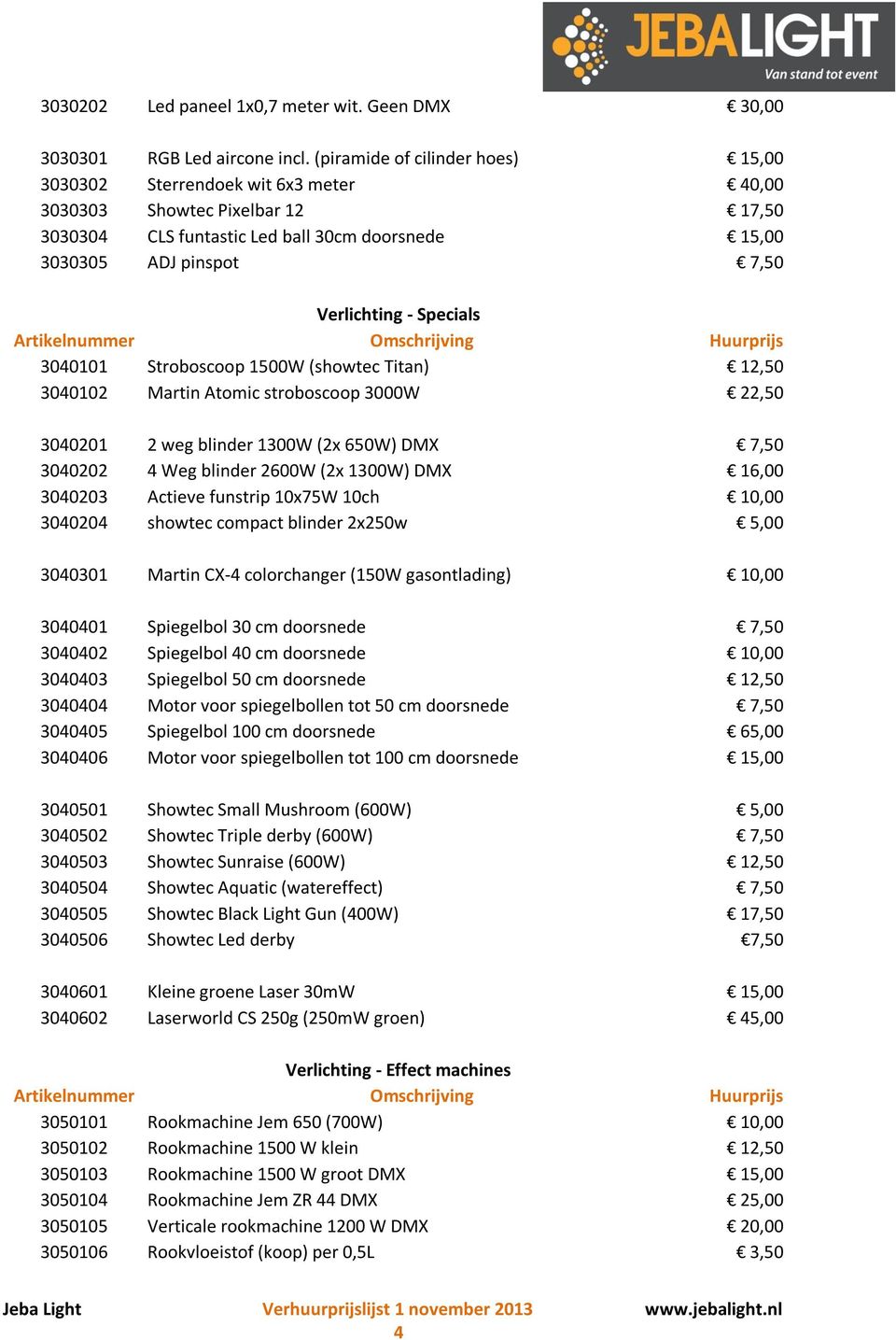 Specials 3040101 Stroboscoop 1500W (showtec Titan) 12,50 3040102 Martin Atomic stroboscoop 3000W 22,50 3040201 2 weg blinder 1300W (2x 650W) DMX 7,50 3040202 4 Weg blinder 2600W (2x 1300W) DMX 16,00