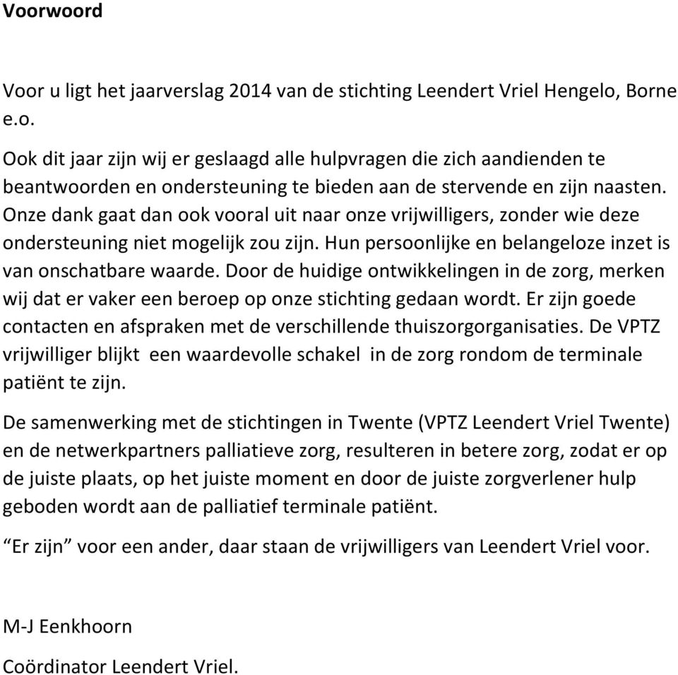 Door de huidige ontwikkelingen in de zorg, merken wij dat er vaker een beroep op onze stichting gedaan wordt. Er zijn goede contacten en afspraken met de verschillende thuiszorgorganisaties.