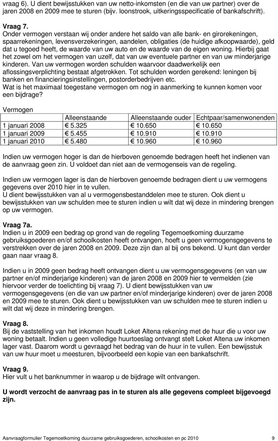 waarde van uw auto en de waarde van de eigen woning. Hierbij gaat het zowel om het vermogen van uzelf, dat van uw eventuele partner en van uw minderjarige kinderen.