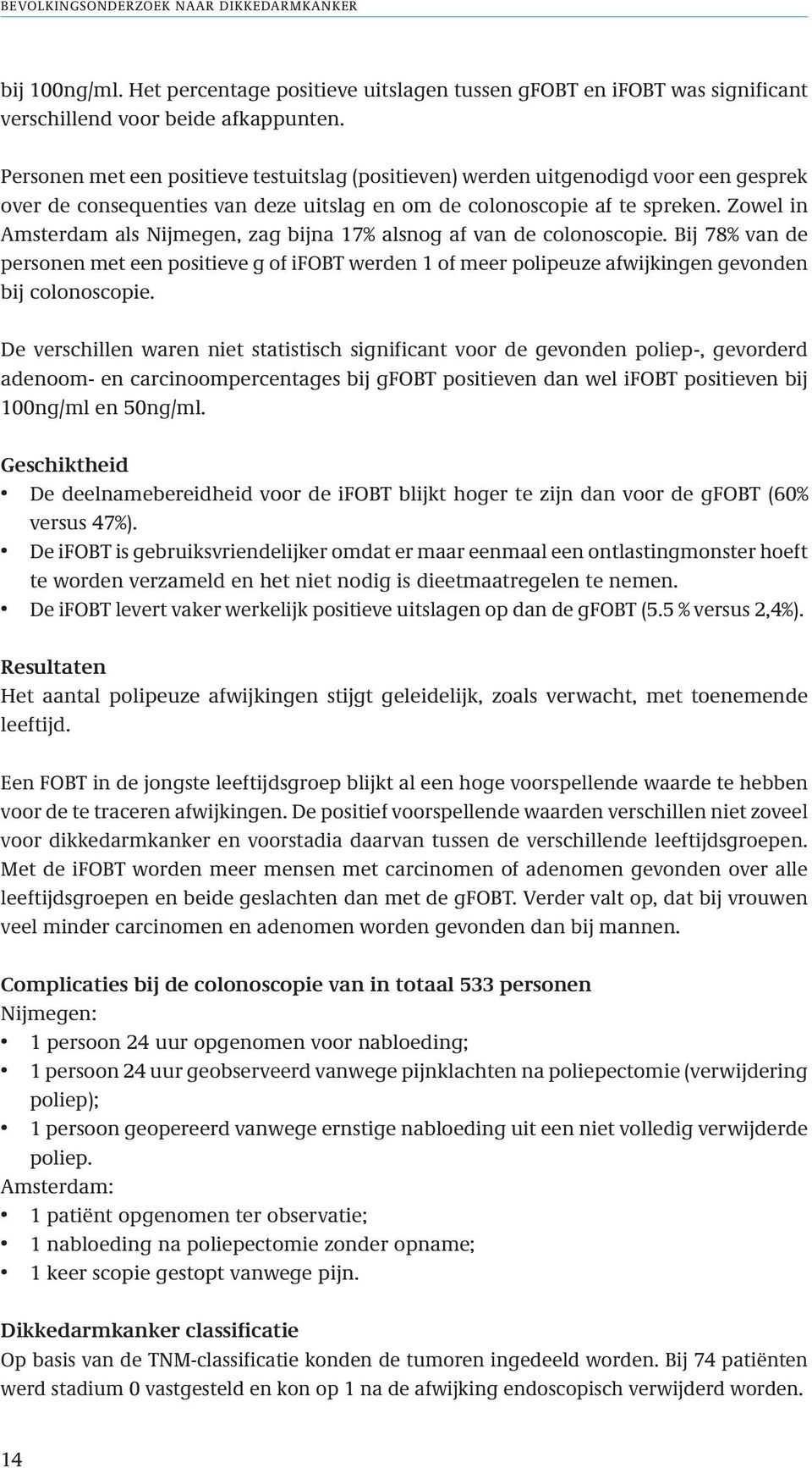 Zowel in Amsterdam als Nijmegen, zag bijna 17% alsnog af van de colonoscopie. Bij 78% van de personen met een positieve g of ifobt werden 1 of meer polipeuze afwijkingen gevonden bij colonoscopie.