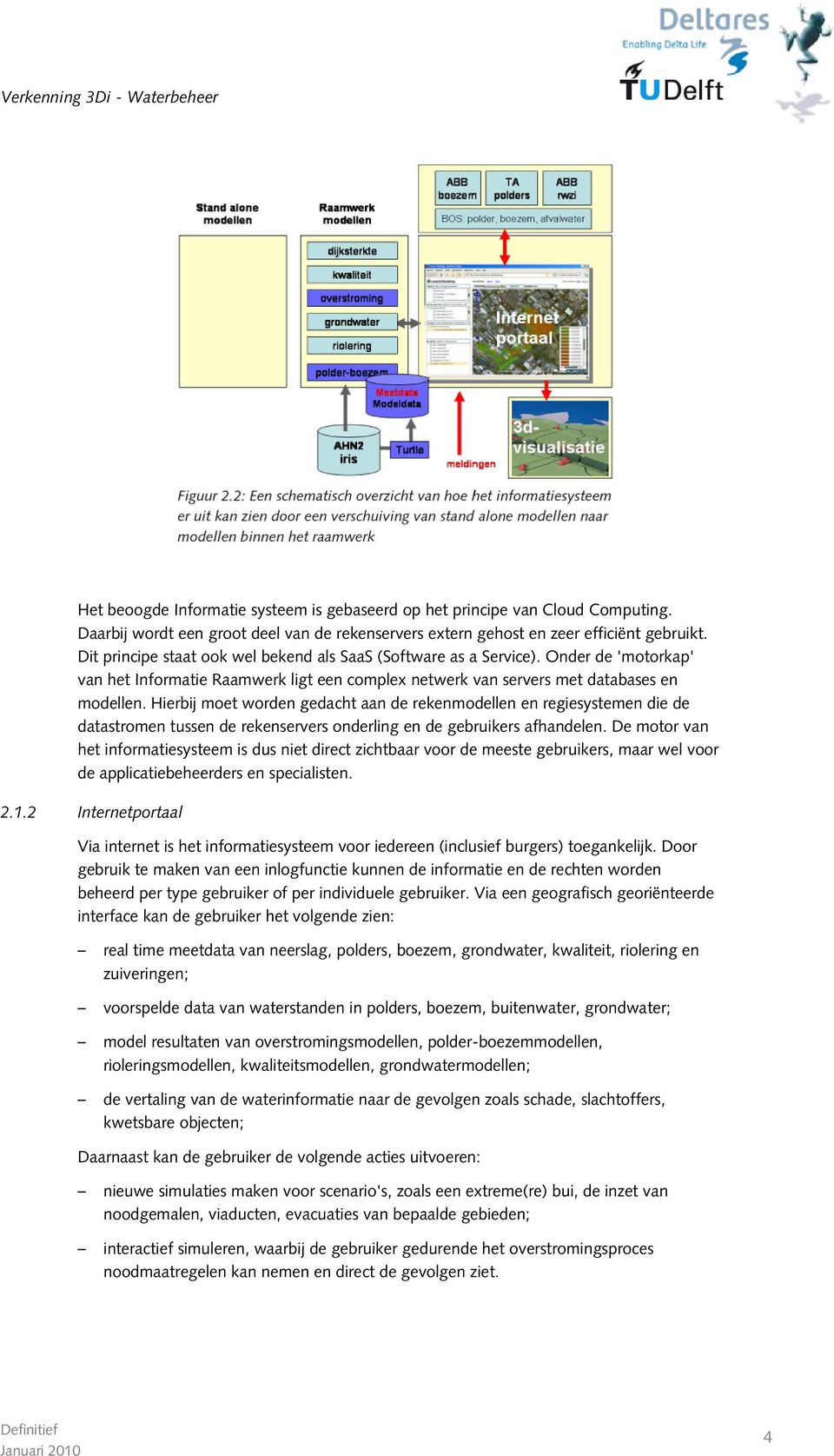 Hierbij moet worden gedacht aan de rekenmodellen en regiesystemen die de datastromen tussen de rekenservers onderling en de gebruikers afhandelen.