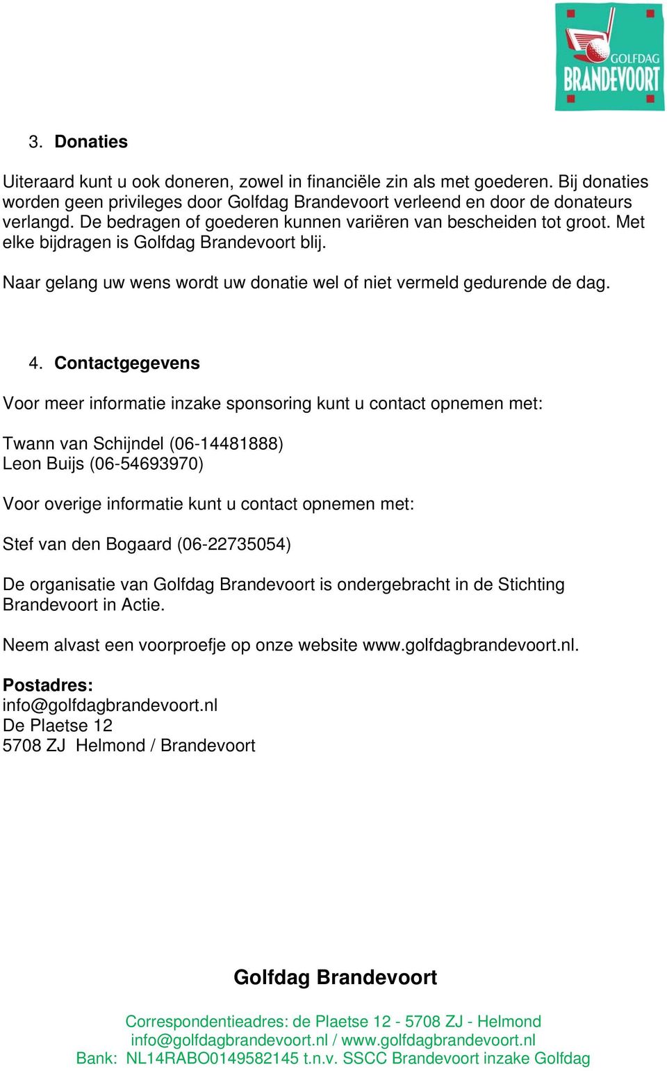 Contactgegevens Voor meer informatie inzake sponsoring kunt u contact opnemen met: Twann van Schijndel (06-14481888) Leon Buijs (06-54693970) Voor overige informatie kunt u contact opnemen met: