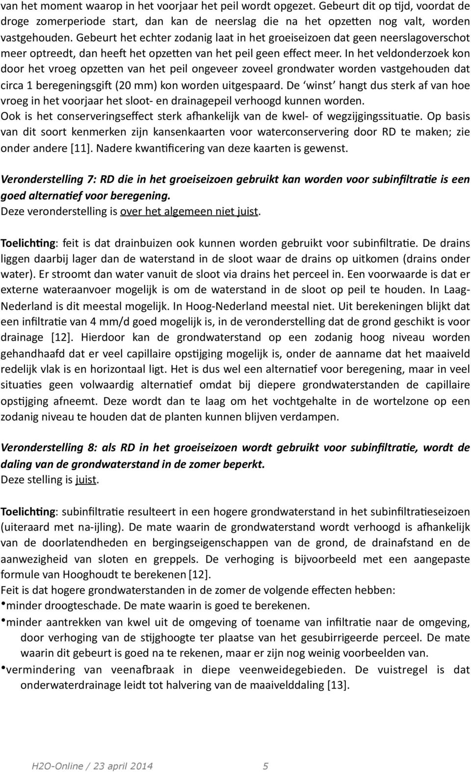 In het veldonderzoek kon door het vroeg opzeken van het peil ongeveer zoveel grondwater worden vastgehouden dat circa 1 beregeningsgia (20 mm) kon worden uitgespaard.