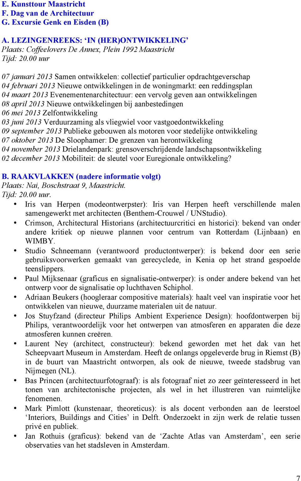 een vervolg geven aan ontwikkelingen 08 april 2013 Nieuwe ontwikkelingen bij aanbestedingen 06 mei 2013 Zelfontwikkeling 03 juni 2013 Verduurzaming als vliegwiel voor vastgoedontwikkeling 09