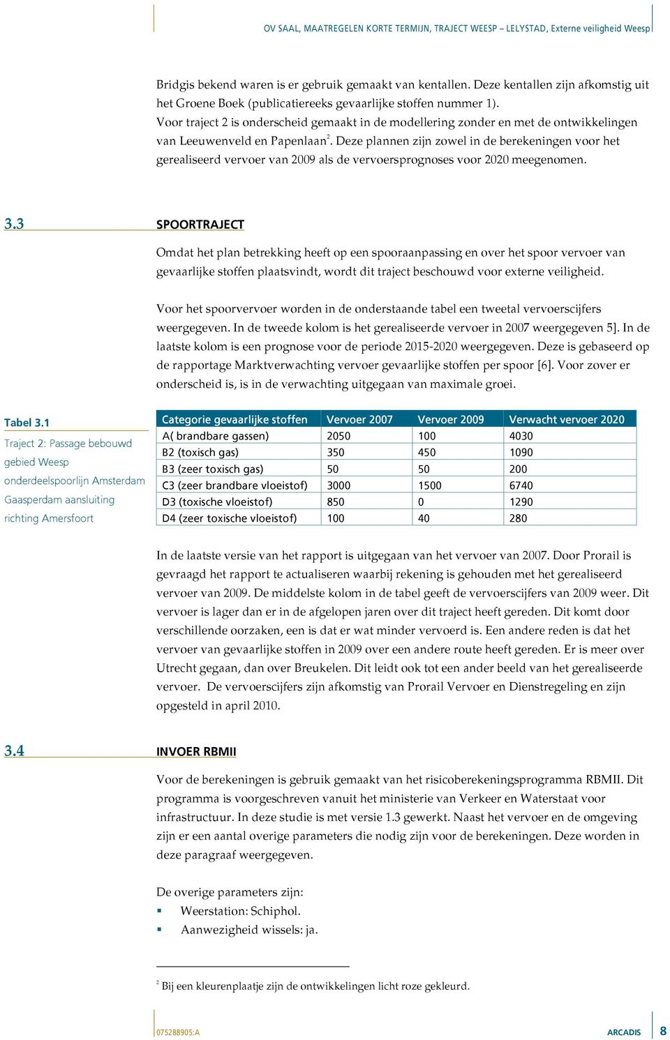 Deze plannen zijn zowel in de berekeningen voor het gerealiseerd vervoer van 2009 als de vervoersprognoses voor 2020 meegenomen. 3.