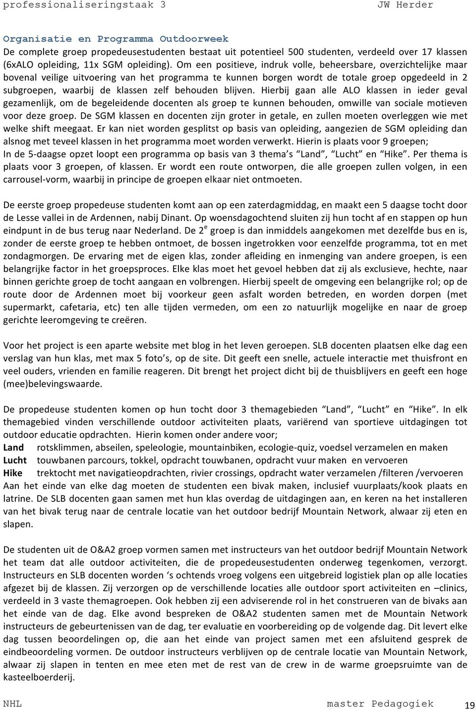 zelf behouden blijven. Hierbij gaan alle ALO klassen in ieder geval gezamenlijk, om de begeleidende docenten als groep te kunnen behouden, omwille van sociale motieven voor deze groep.