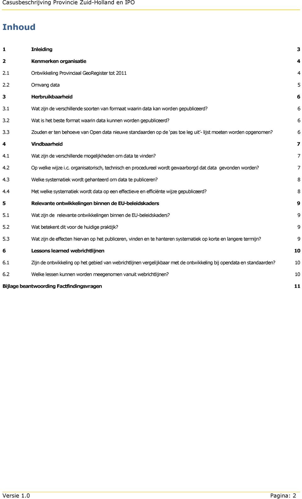 6 4 Vindbaarheid 7 4.1 Wat zijn de verschillende mogelijkheden om data te vinden? 7 4.2 Op welke wijze i.c. organisatorisch, technisch en procedureel wordt gewaarborgd dat data gevonden worden? 7 4.3 Welke systematiek wordt gehanteerd om data te publiceren?