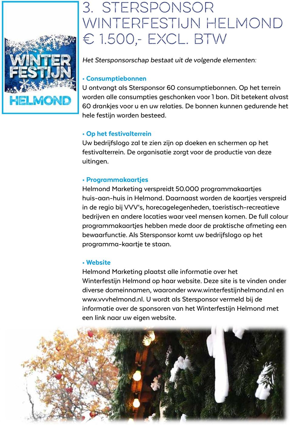 Op het festivalterrein Uw bedrijfslogo zal te zien zijn op doeken en schermen op het festivalterrein. De organisatie zorgt voor de productie van deze uitingen.