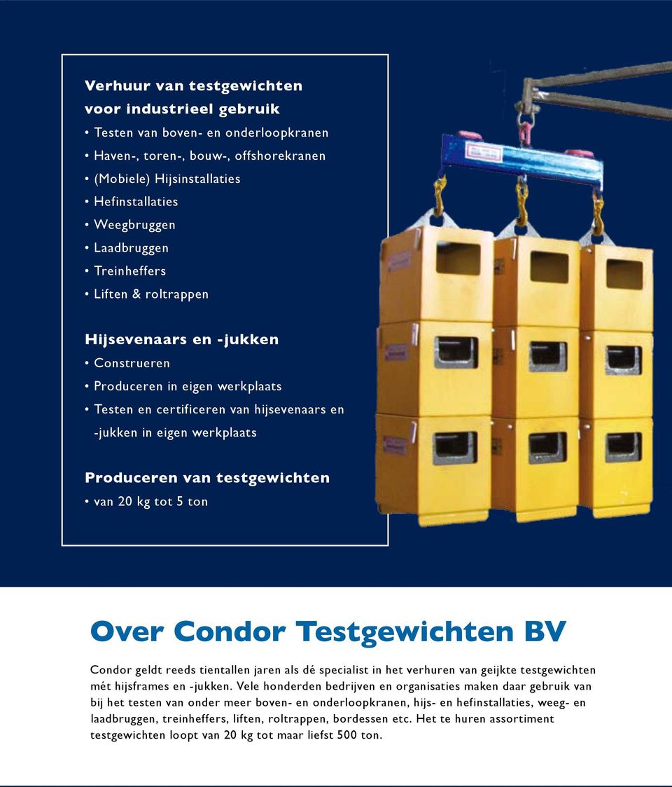 van 20 kg tot 5 ton Over Condor Testgewichten BV Condor geldt reeds tientallen jaren als dé specialist in het verhuren van geijkte testgewichten mét hijsframes en -jukken.