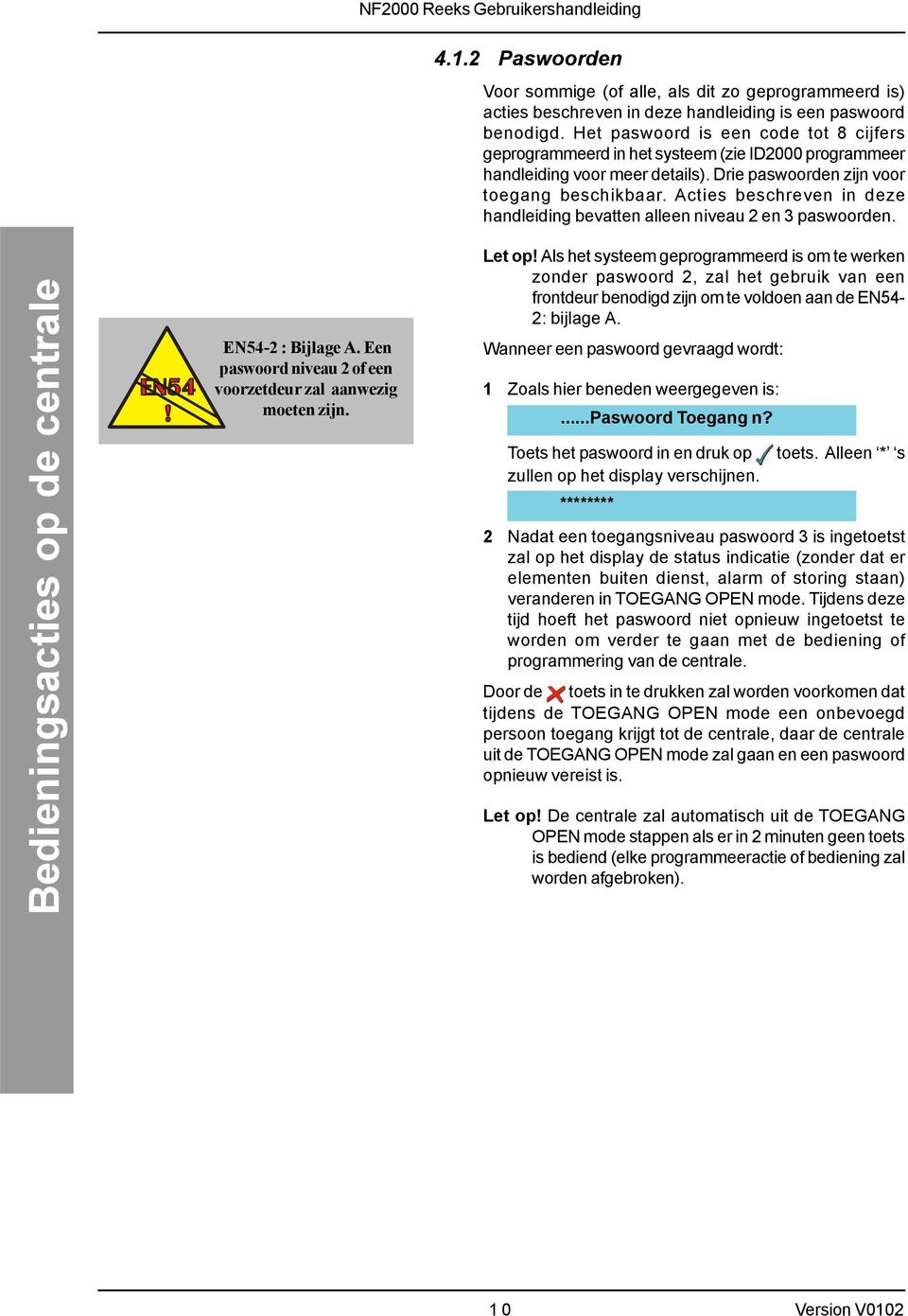 Acties beschreven in deze handleiding bevatten alleen niveau 2 en 3 paswoorden. EN54-2 : Bijlage A. Een paswoord niveau 2 of een voorzetdeur zal aanwezig moeten zijn. Let op!