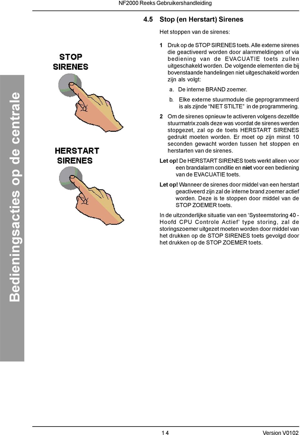 De volgende elementen die bij bovenstaande handelingen niet uitgeschakeld worden zijn als volgt: a. De interne BRAND zoemer. b. Elke externe stuurmodule die geprogrammeerd is als zijnde NIET STILTE in de programmering.