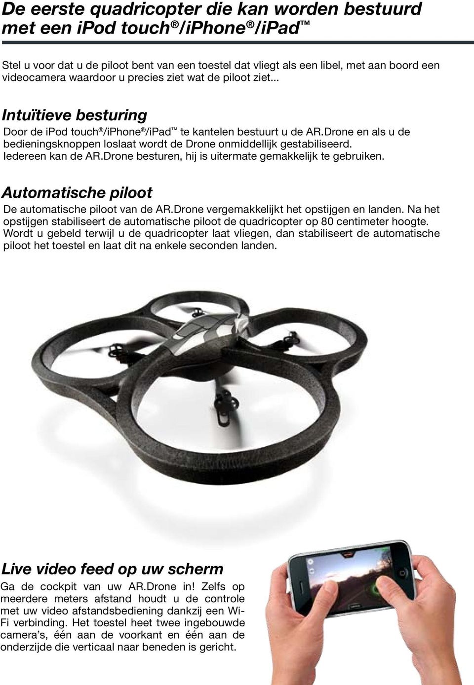 Drone en als u de bedieningsknoppen loslaat wordt de Drone onmiddellijk gestabiliseerd. Iedereen kan de AR.Drone besturen, hij is uitermate gemakkelijk te gebruiken.