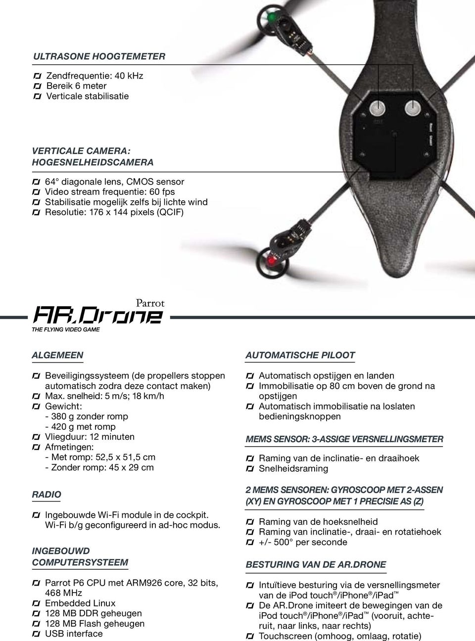 snelheid: 5 m/s; 18 km/h Gewicht: - 380 g zonder romp - 420 g met romp Vliegduur: 12 minuten Afmetingen: - Met romp: 52,5 x 51,5 cm - Zonder romp: 45 x 29 cm Radio Ingebouwde Wi-Fi module in de