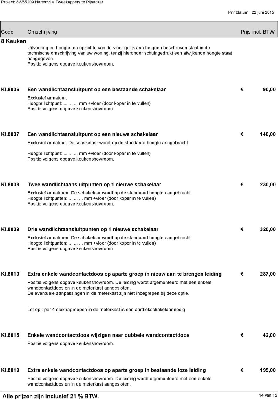 8007 Een wandlichtaansluitpunt op een nieuwe schakelaar Exclusief armatuur. De schakelaar wordt op de standaard hoogte aangebracht. Hoogte lichtpunt:......... mm +vloer (door koper in te vullen) 140,00 KI.