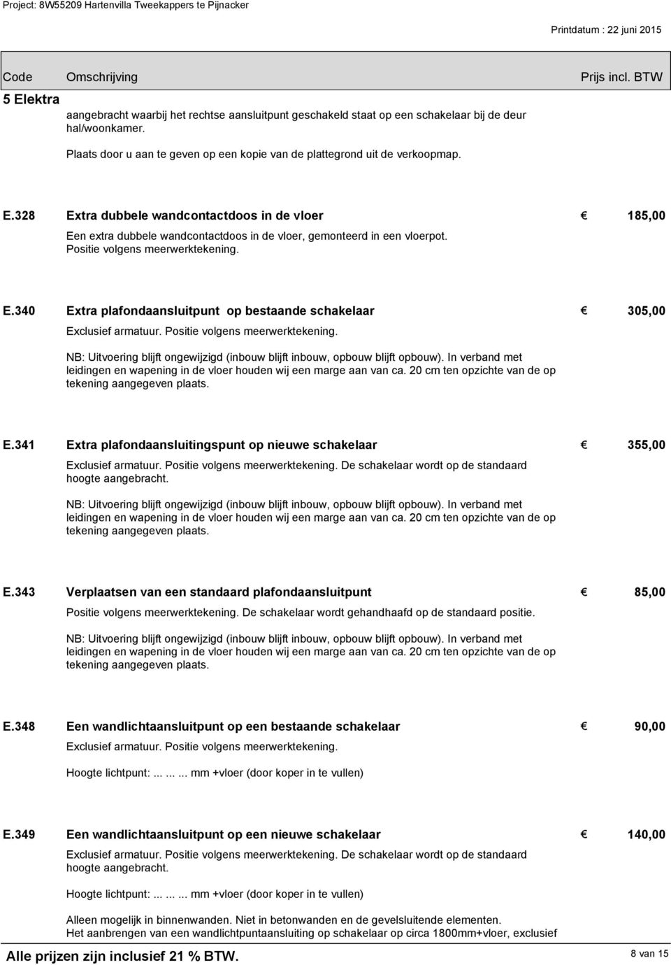 305,00 NB: Uitvoering blijft ongewijzigd (inbouw blijft inbouw, opbouw blijft opbouw). In verband met leidingen en wapening in de vloer houden wij een marge aan van ca.