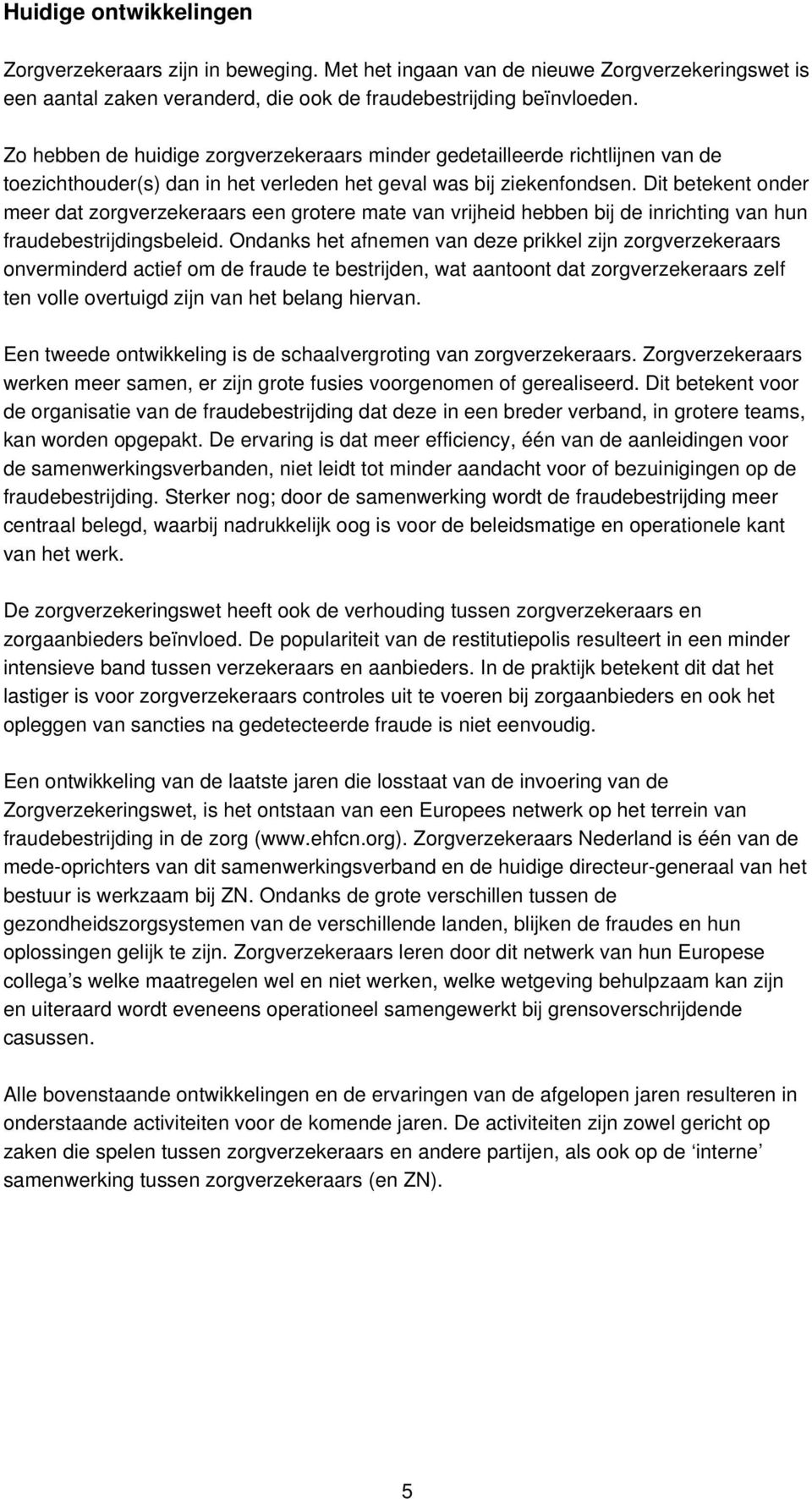 Dit betekent onder meer dat zorgverzekeraars een grotere mate van vrijheid hebben bij de inrichting van hun fraudebestrijdingsbeleid.