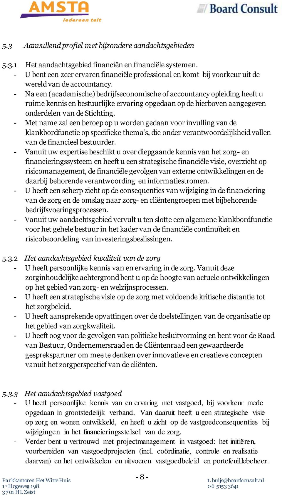 - Na een (academische) bedrijfseconomische of accountancy opleiding heeft u ruime kennis en bestuurlijke ervaring opgedaan op de hierboven aangegeven onderdelen van de Stichting.