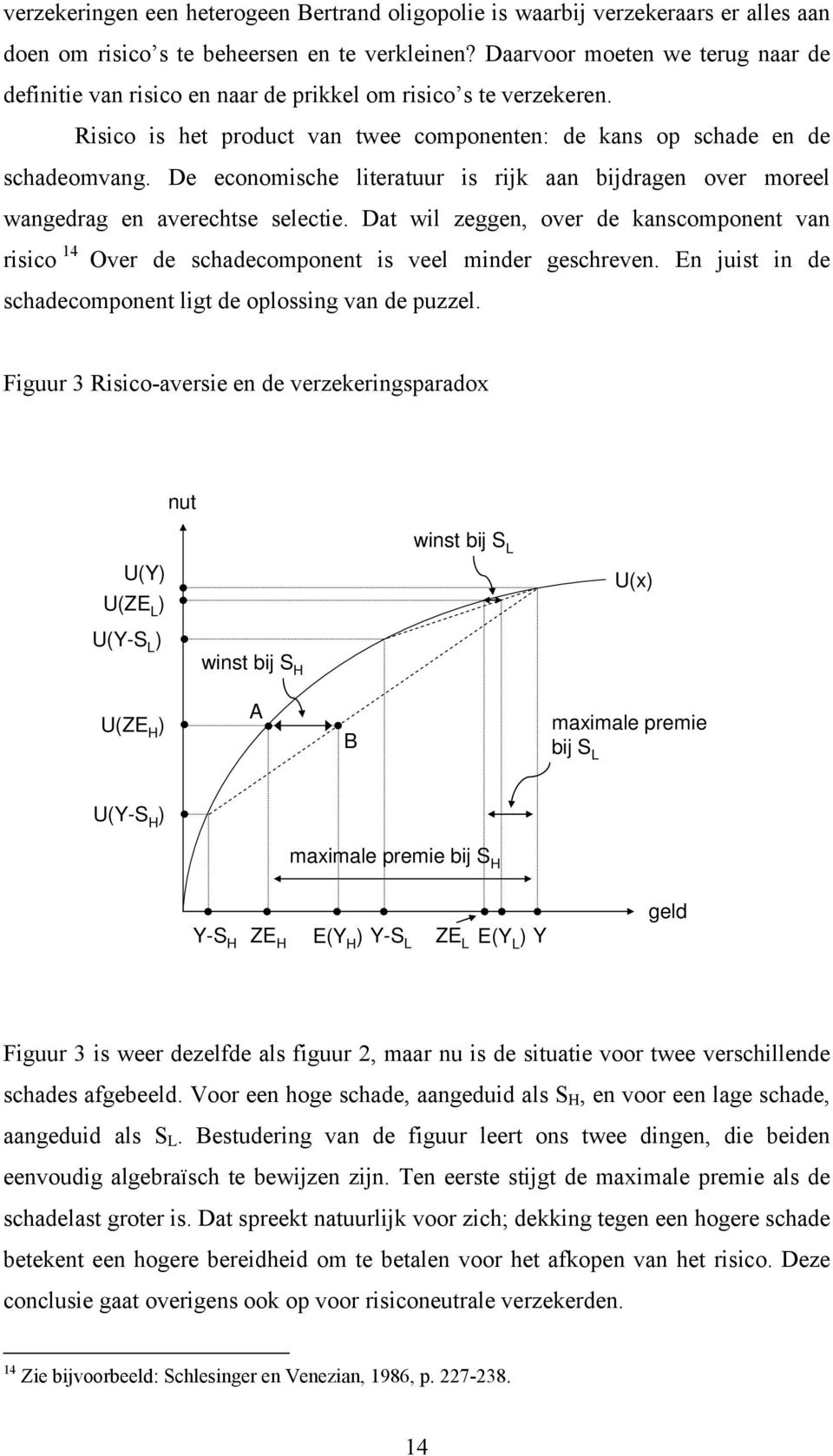 De economische literatuur is rijk aan bijdragen over moreel wangedrag en averechtse selectie. Dat wil zeggen, over de kanscomponent van risico 14 Over de schadecomponent is veel minder geschreven.