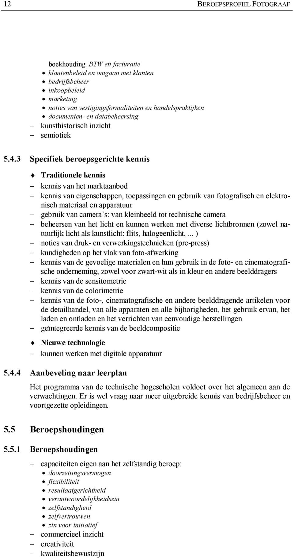 3 Specifiek beroepsgerichte kennis Traditionele kennis kennis van het marktaanbod kennis van eigenschappen, toepassingen en gebruik van fotografisch en elektronisch materiaal en apparatuur gebruik