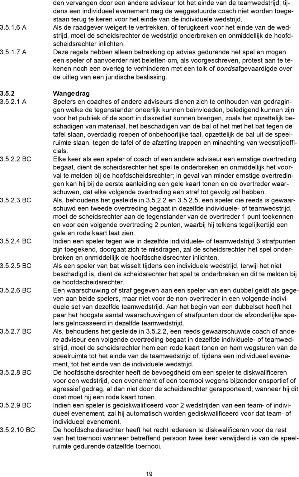 6 A Als de raadgever weigert te vertrekken, of terugkeert voor het einde van de wedstrijd, moet de scheidsrechter de wedstrijd onderbreken en onmiddellijk de hoofdscheidsrechter inlichten. 3.5.1.